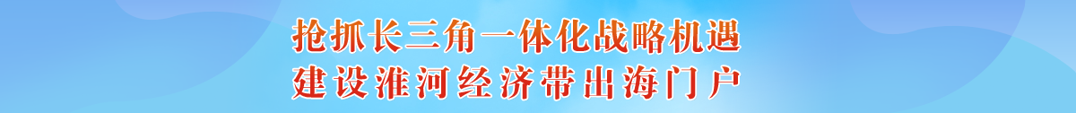 搶抓長三角一體化戰(zhàn)略機(jī)遇，建設(shè)淮河經(jīng)濟(jì)帶出海門戶